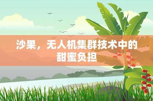 沙果，无人机集群技术中的甜蜜负担