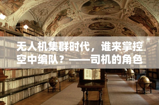 无人机集群时代，谁来掌控空中编队？——司机的角色与挑战