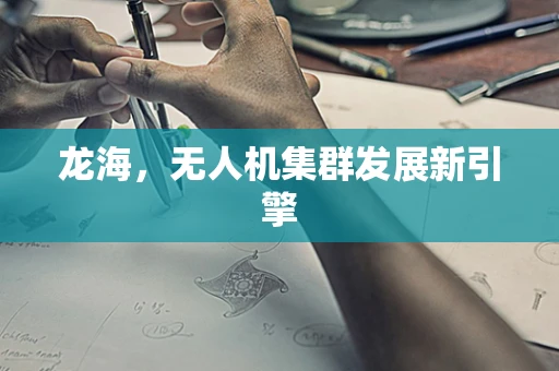 龙海，无人机集群发展新引擎