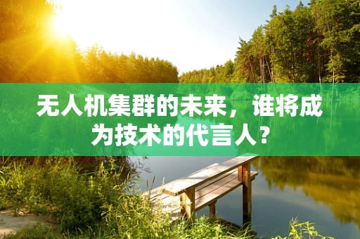 无人机集群的未来，谁将成为技术的代言人？