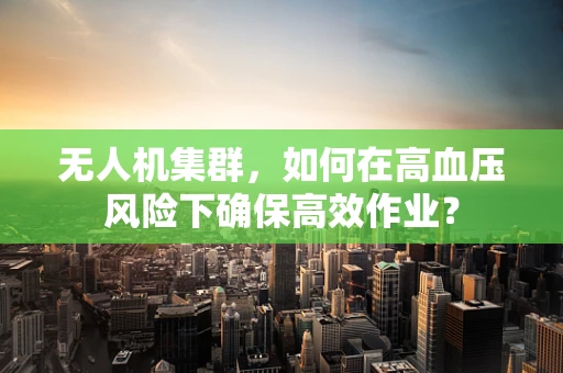 无人机集群，如何在高血压风险下确保高效作业？