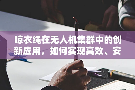 晾衣绳在无人机集群中的创新应用，如何实现高效、安全的连接？
