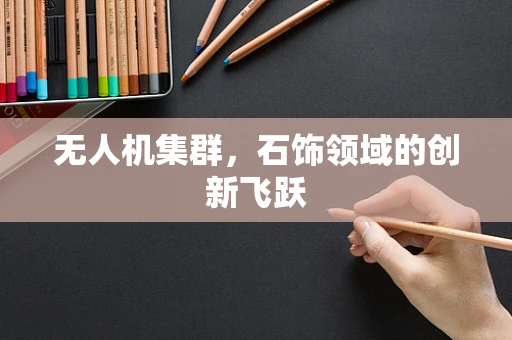 无人机集群，石饰领域的创新飞跃