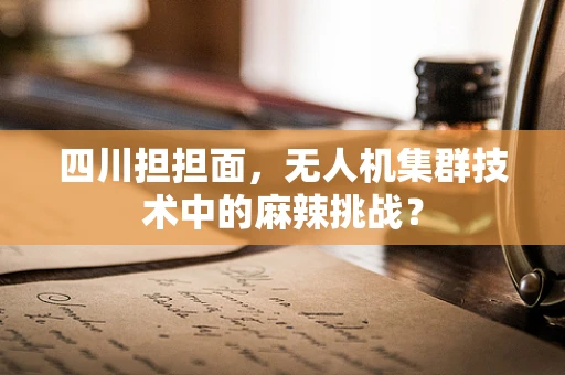 四川担担面，无人机集群技术中的麻辣挑战？