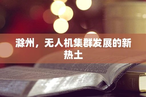 滁州，无人机集群发展的新热土