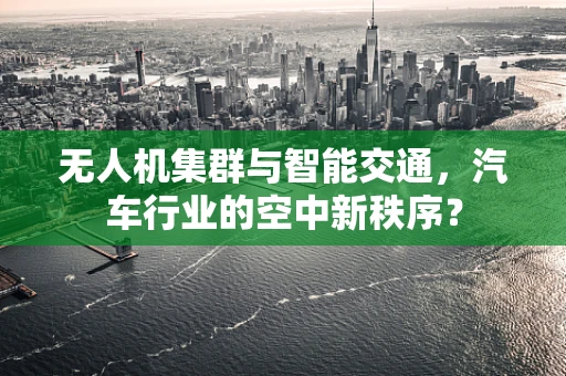 无人机集群与智能交通，汽车行业的空中新秩序？