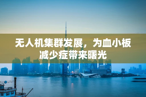 无人机集群发展，为血小板减少症带来曙光