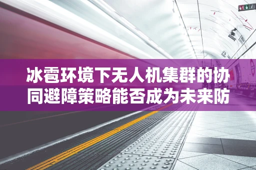 冰雹环境下无人机集群的协同避障策略能否成为未来防灾的隐形盾牌？