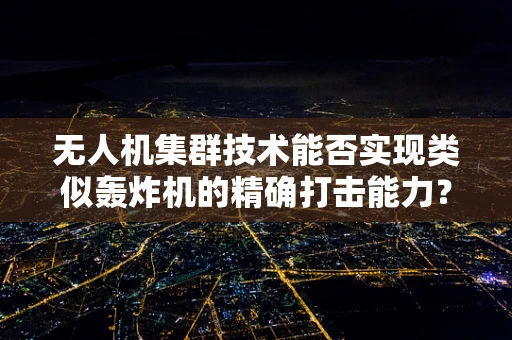 无人机集群技术能否实现类似轰炸机的精确打击能力？