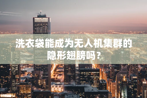 洗衣袋能成为无人机集群的隐形翅膀吗？
