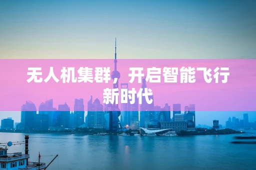 无人机集群，开启智能飞行新时代