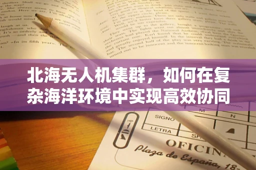 北海无人机集群，如何在复杂海洋环境中实现高效协同？