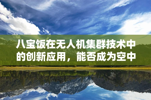 八宝饭在无人机集群技术中的创新应用，能否成为空中协作的新‘甜点’？