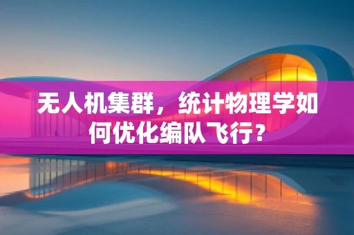 无人机集群，统计物理学如何优化编队飞行？