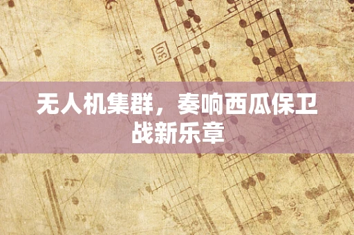 无人机集群，奏响西瓜保卫战新乐章
