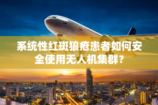 系统性红斑狼疮患者如何安全使用无人机集群？