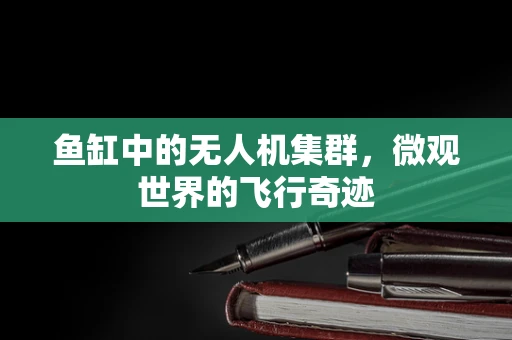 鱼缸中的无人机集群，微观世界的飞行奇迹