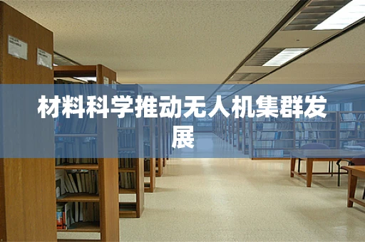 材料科学推动无人机集群发展