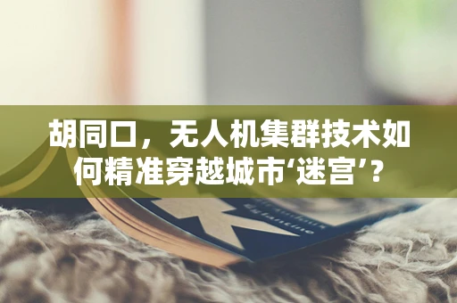 胡同口，无人机集群技术如何精准穿越城市‘迷宫’？