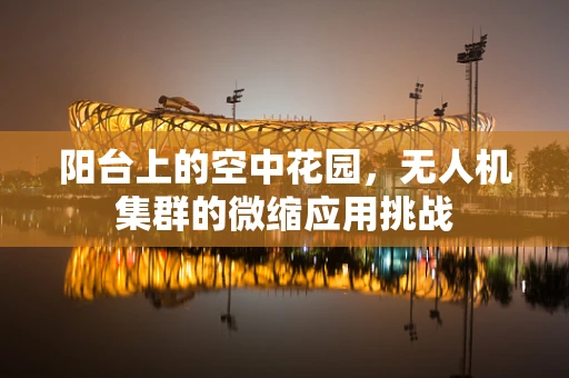 阳台上的空中花园，无人机集群的微缩应用挑战