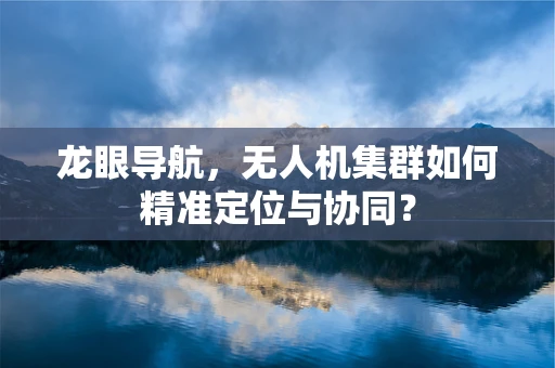 龙眼导航，无人机集群如何精准定位与协同？