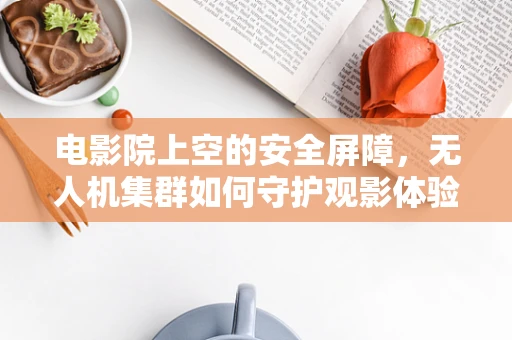 电影院上空的安全屏障，无人机集群如何守护观影体验？
