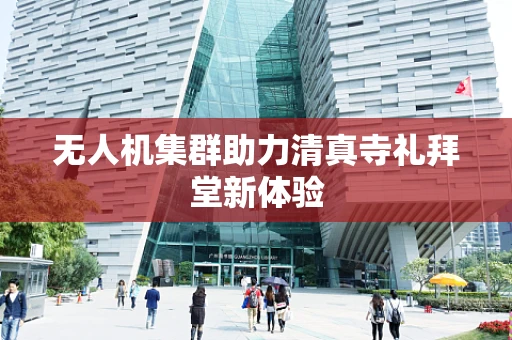 无人机集群助力清真寺礼拜堂新体验