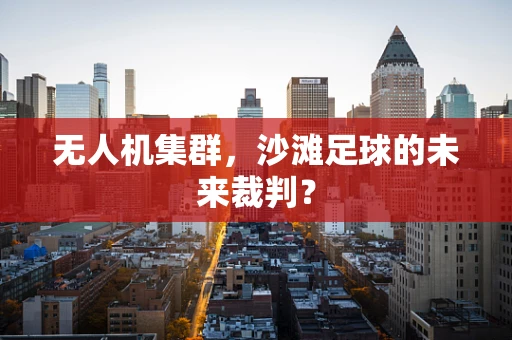 无人机集群，沙滩足球的未来裁判？