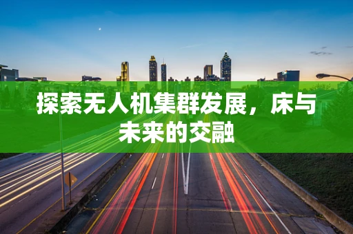 探索无人机集群发展，床与未来的交融