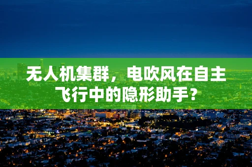 无人机集群，电吹风在自主飞行中的隐形助手？