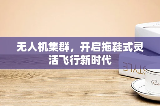 无人机集群，开启拖鞋式灵活飞行新时代