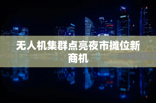 无人机集群点亮夜市摊位新商机
