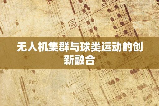 无人机集群与球类运动的创新融合