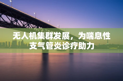 无人机集群发展，为喘息性支气管炎诊疗助力
