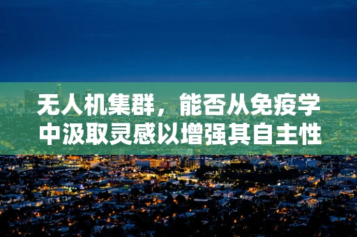 无人机集群，能否从免疫学中汲取灵感以增强其自主性与鲁棒性？