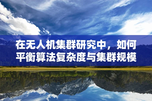 在无人机集群研究中，如何平衡算法复杂度与集群规模扩展？