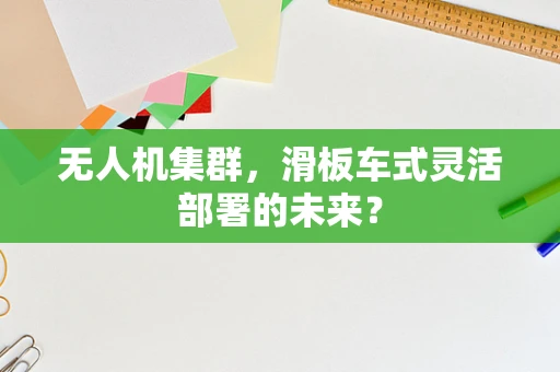 无人机集群，滑板车式灵活部署的未来？
