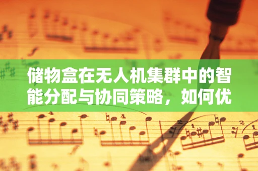 储物盒在无人机集群中的智能分配与协同策略，如何优化资源利用？