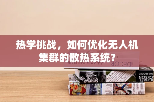 热学挑战，如何优化无人机集群的散热系统？