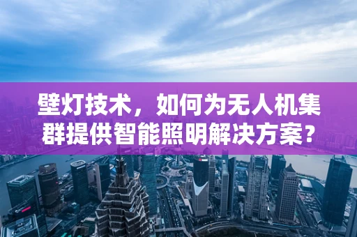 壁灯技术，如何为无人机集群提供智能照明解决方案？