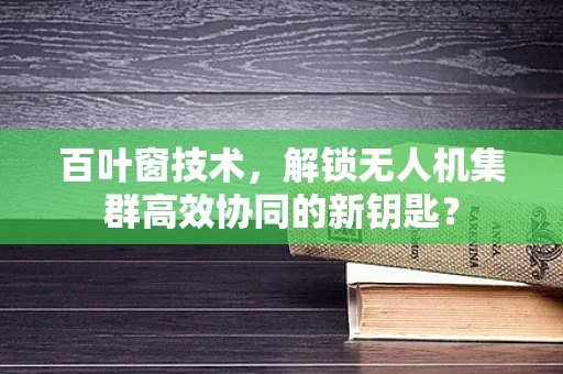 百叶窗技术，解锁无人机集群高效协同的新钥匙？