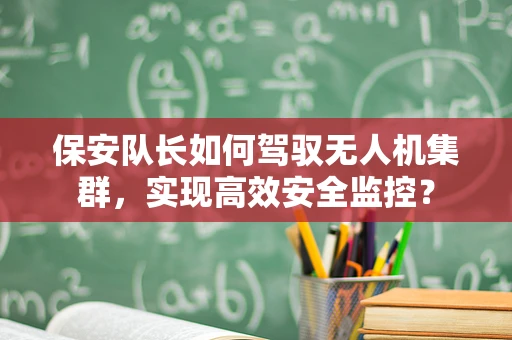保安队长如何驾驭无人机集群，实现高效安全监控？