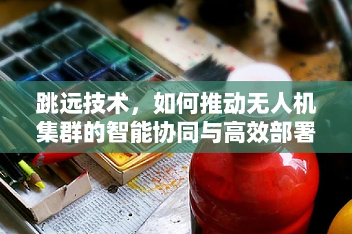 跳远技术，如何推动无人机集群的智能协同与高效部署？