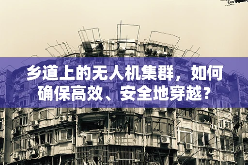 乡道上的无人机集群，如何确保高效、安全地穿越？