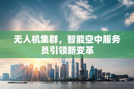 无人机集群，智能空中服务员引领新变革