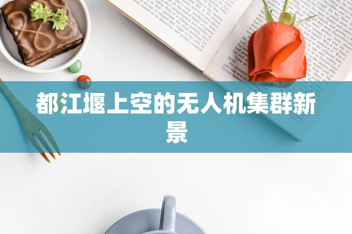 都江堰上空的无人机集群新景