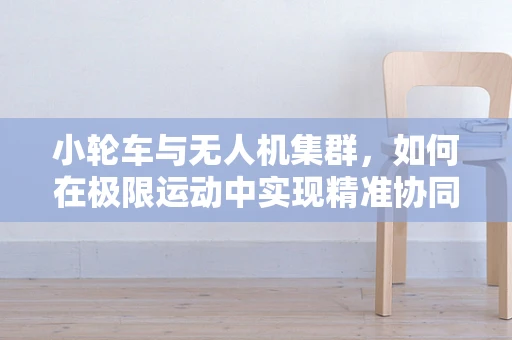 小轮车与无人机集群，如何在极限运动中实现精准协同？
