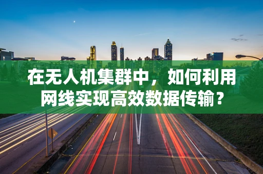 在无人机集群中，如何利用网线实现高效数据传输？