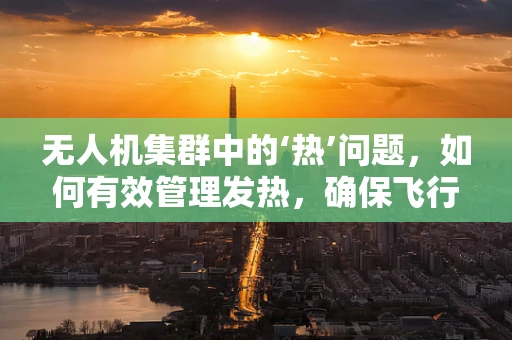 无人机集群中的‘热’问题，如何有效管理发热，确保飞行安全？