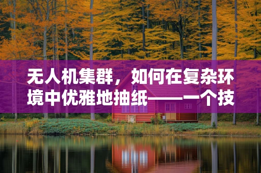 无人机集群，如何在复杂环境中优雅地抽纸——一个技术难题的探讨